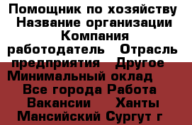 Помощник по хозяйству › Название организации ­ Компания-работодатель › Отрасль предприятия ­ Другое › Минимальный оклад ­ 1 - Все города Работа » Вакансии   . Ханты-Мансийский,Сургут г.